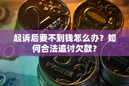 武汉起诉后要不到钱怎么办？如何合法追讨欠款？