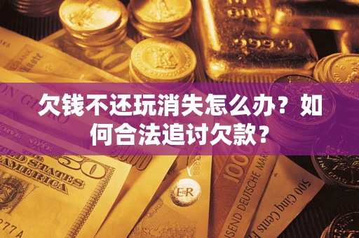 武汉欠钱不还玩消失怎么办？如何合法追讨欠款？