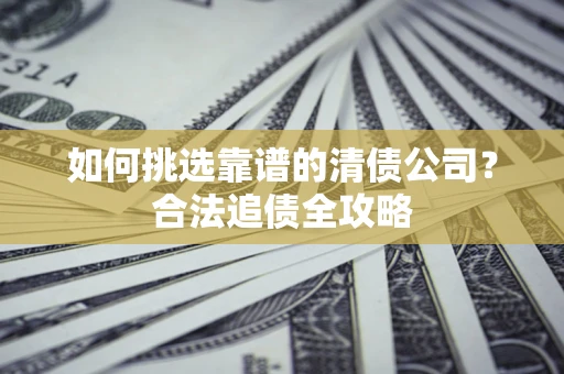 武汉如何挑选靠谱的清债公司？合法追债全攻略