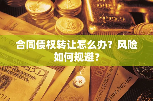 武汉合同债权转让怎么办？风险如何规避？