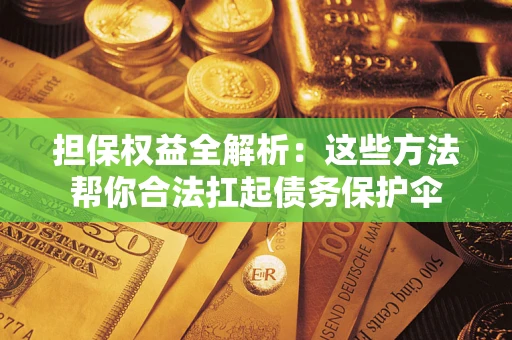 武汉担保权益全解析：这些方法帮你合法扛起债务保护伞