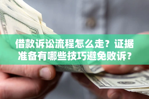 武汉借款诉讼流程怎么走？证据准备有哪些技巧避免败诉？