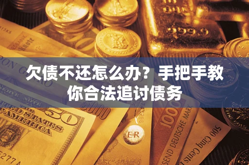 武汉欠债不还怎么办？手把手教你合法追讨债务