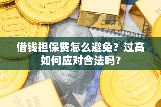 武汉借钱担保费怎么避免？过高如何应对合法吗？