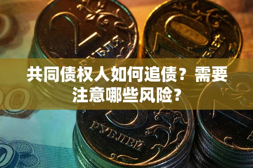 武汉共同债权人如何追债？需要注意哪些风险？