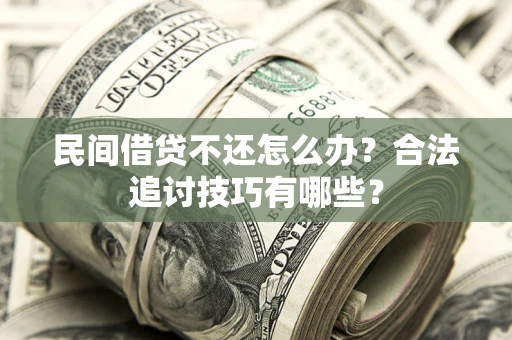 武汉民间借贷不还怎么办？合法追讨技巧有哪些？