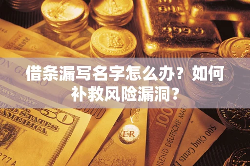 武汉借条漏写名字怎么办？如何补救风险漏洞？