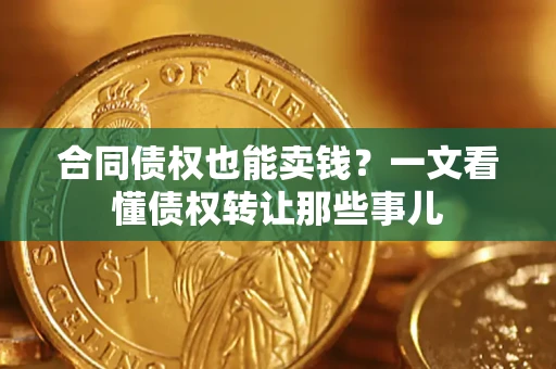 武汉合同债权也能卖钱？一文看懂债权转让那些事儿