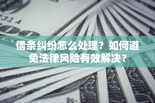 武汉借条纠纷怎么处理？如何避免法律风险有效解决？
