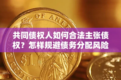 武汉共同债权人如何合法主张债权？怎样规避债务分配风险？