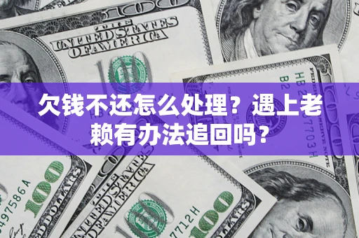 武汉欠钱不还怎么处理？遇上老赖有办法追回吗？