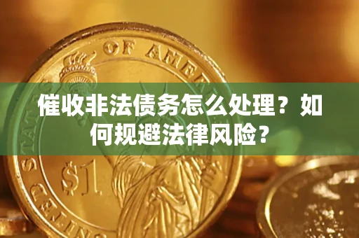 武汉催收非法债务怎么处理？如何规避法律风险？