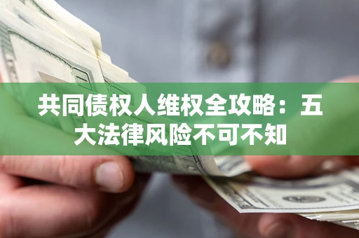 武汉共同债权人维权全攻略：五大法律风险不可不知