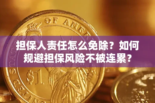武汉担保人责任怎么免除？如何规避担保风险不被连累？