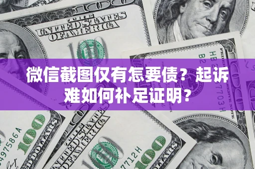 武汉微信截图仅有怎要债？起诉难如何补足证明？
