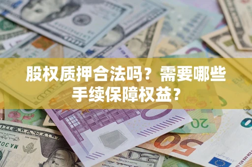 武汉股权质押合法吗？需要哪些手续保障权益？