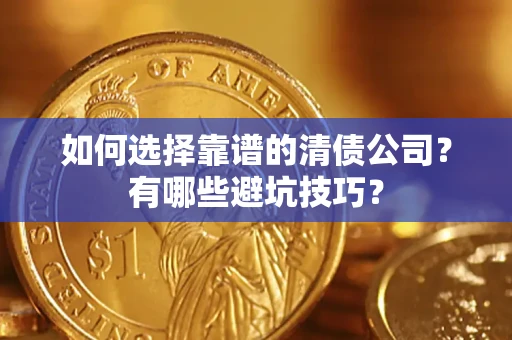 武汉如何选择靠谱的清债公司？有哪些避坑技巧？