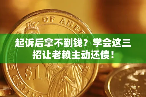 武汉起诉后拿不到钱？学会这三招让老赖主动还债！