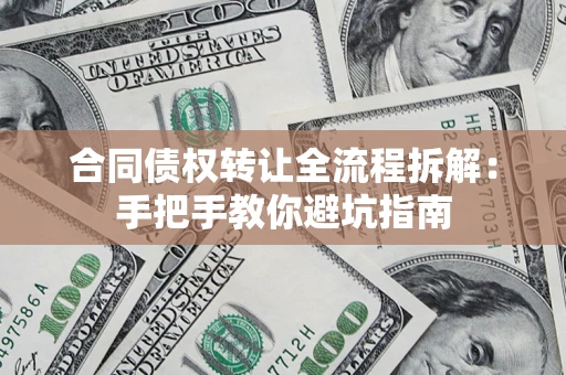 武汉合同债权转让全流程拆解：手把手教你避坑指南