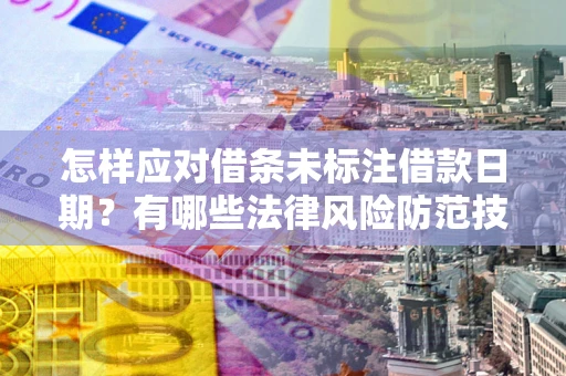 武汉怎样应对借条未标注借款日期？有哪些法律风险防范技巧？