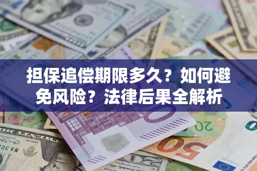 武汉担保追偿期限多久？如何避免风险？法律后果全解析