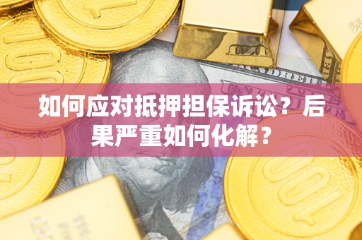武汉如何应对抵押担保诉讼？后果严重如何化解？