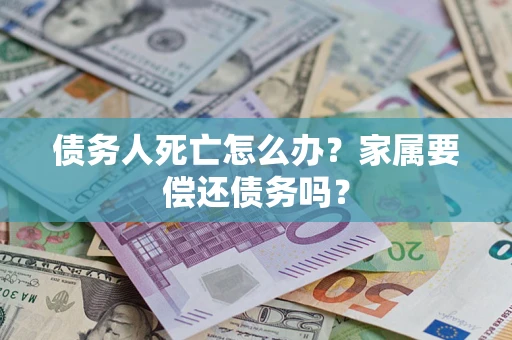 武汉债务人死亡怎么办？家属要偿还债务吗？