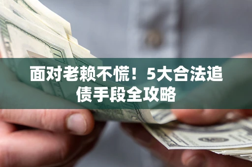 武汉面对老赖不慌！5大合法追债手段全攻略