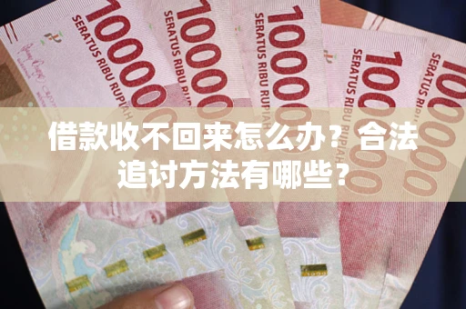 武汉借款收不回来怎么办？合法追讨方法有哪些？
