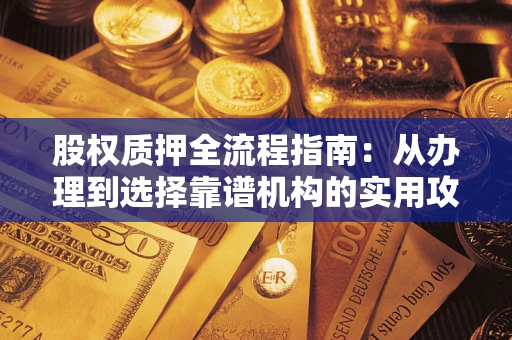 武汉股权质押全流程指南：从办理到选择靠谱机构的实用攻略