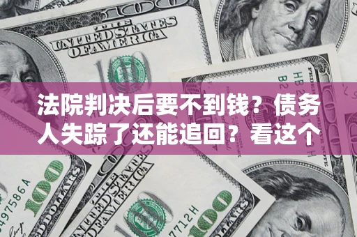 武汉法院判决后要不到钱？债务人失踪了还能追回？看这个方法！