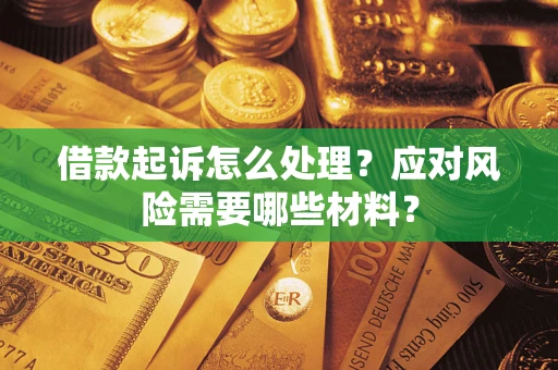 武汉借款起诉怎么处理？应对风险需要哪些材料？