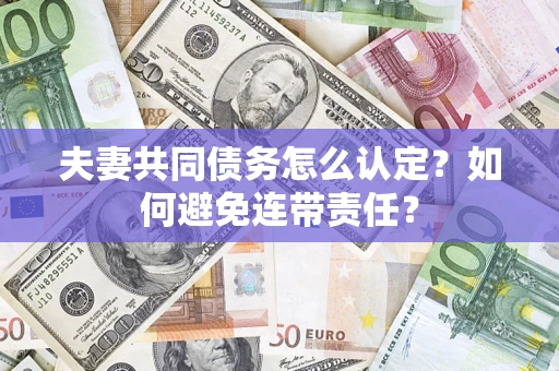 武汉夫妻共同债务怎么认定？如何避免连带责任？