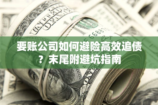 武汉要账公司如何避险高效追债？末尾附避坑指南