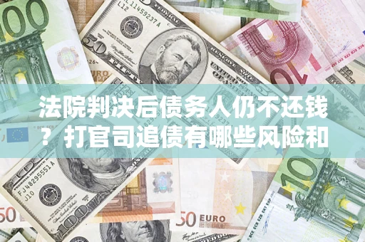 武汉法院判决后债务人仍不还钱？打官司追债有哪些风险和技巧？
