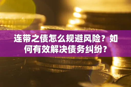 武汉连带之债怎么规避风险？如何有效解决债务纠纷？