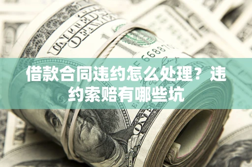 武汉借款合同违约怎么处理？违约索赔有哪些坑