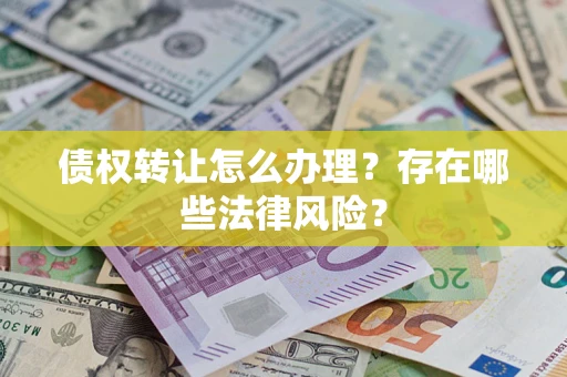 武汉债权转让怎么办理？存在哪些法律风险？