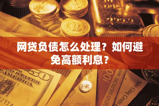武汉网贷负债怎么处理？如何避免高额利息？