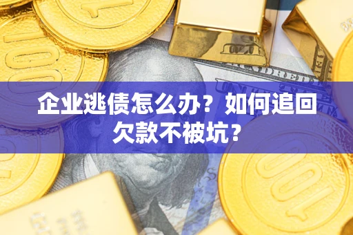 武汉企业逃债怎么办？如何追回欠款不被坑？