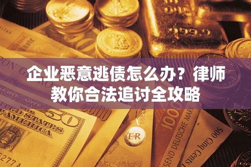 武汉企业恶意逃债怎么办？律师教你合法追讨全攻略