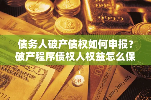 武汉债务人破产债权如何申报？破产程序债权人权益怎么保障？