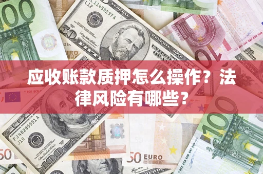 武汉应收账款质押怎么操作？法律风险有哪些？