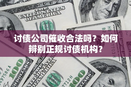 武汉讨债公司催收合法吗？如何辨别正规讨债机构？