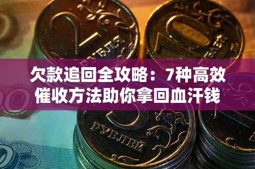 武汉欠款追回全攻略：7种高效催收方法助你拿回血汗钱
