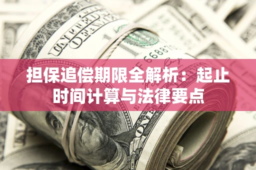 武汉担保追偿期限全解析：起止时间计算与法律要点