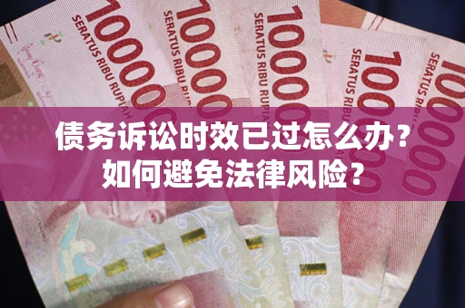 武汉债务诉讼时效已过怎么办？如何避免法律风险？