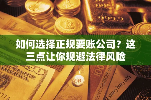 武汉如何选择正规要账公司？这三点让你规避法律风险
