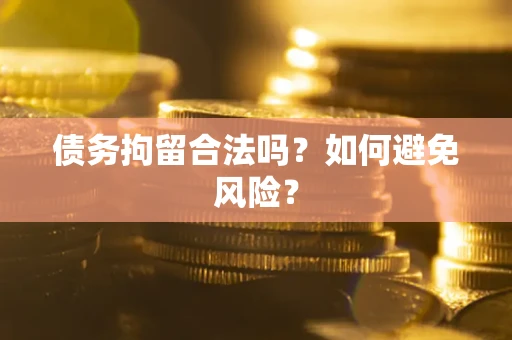 武汉债务拘留合法吗？如何避免风险？