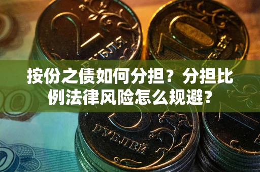 武汉按份之债如何分担？分担比例法律风险怎么规避？